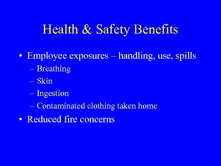 Health & Safety Benefits • Employee exposures – handling, use, spills – Breathing –