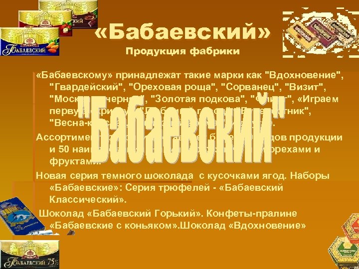  «Бабаевский» Продукция фабрики «Бабаевскому» принадлежат такие марки как "Вдохновение", "Гвардейский", "Ореховая роща", "Сорванец",