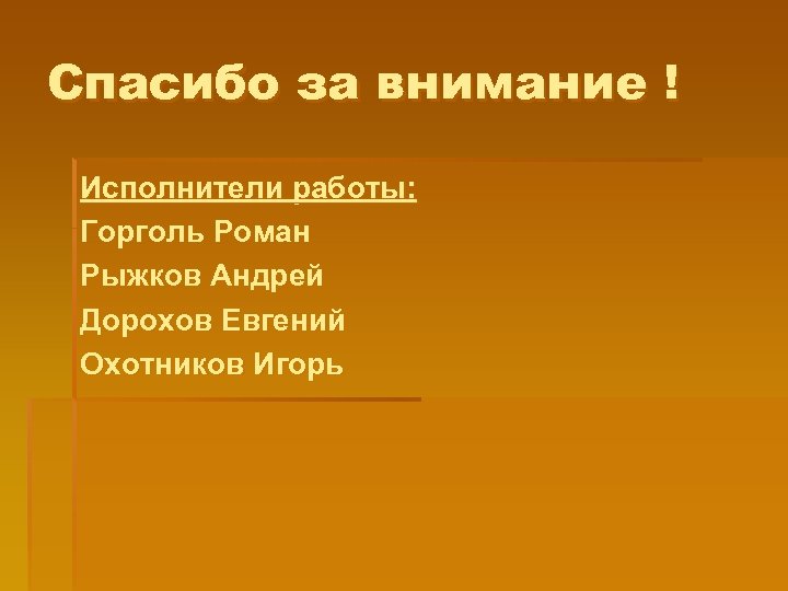 Спасибо за внимание ! Исполнители работы: Горголь Роман Рыжков Андрей Дорохов Евгений Охотников Игорь