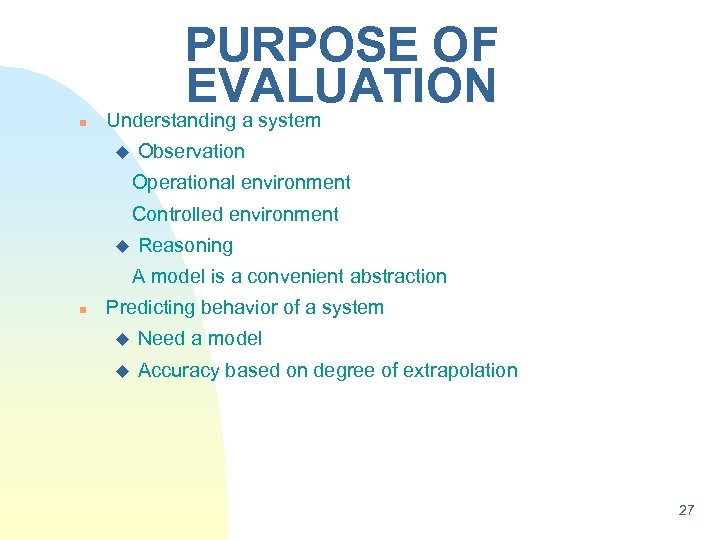 PURPOSE OF EVALUATION n Understanding a system u Observation Operational environment Controlled environment u