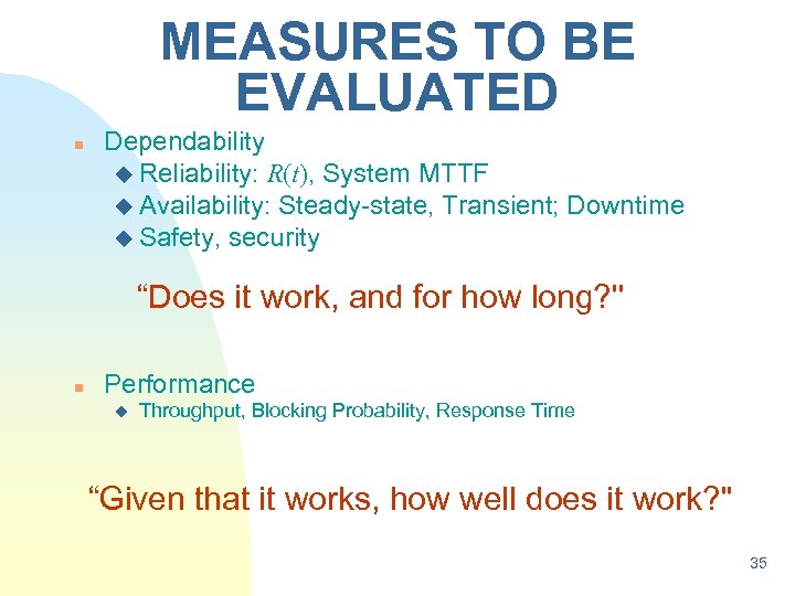MEASURES TO BE EVALUATED n Dependability u Reliability: R(t), System MTTF u Availability: Steady-state,