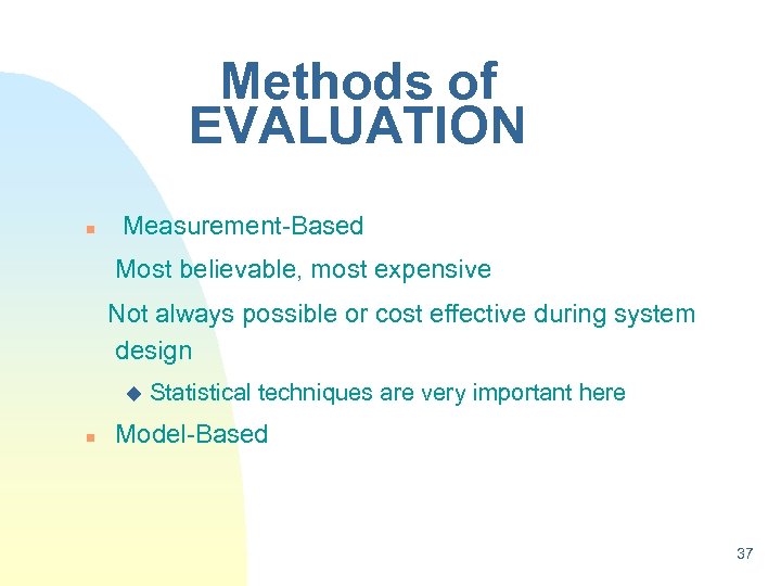 Methods of EVALUATION n Measurement-Based Most believable, most expensive Not always possible or cost