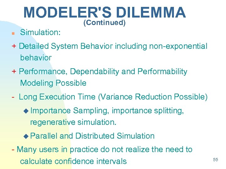 MODELER'S DILEMMA (Continued) n Simulation: + Detailed System Behavior including non-exponential behavior + Performance,