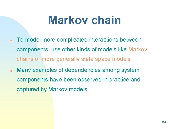 Markov chain n To model more complicated interactions between components, use other kinds of
