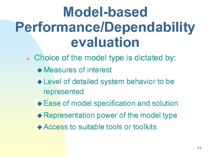 Model-based Performance/Dependability evaluation n Choice of the model type is dictated by: u Measures