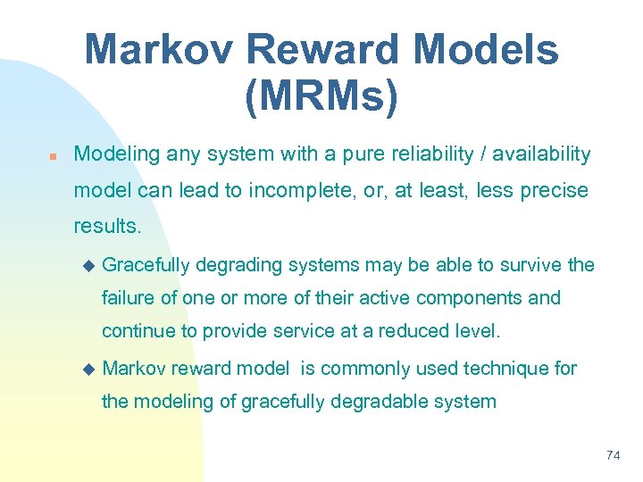 Markov Reward Models (MRMs) n Modeling any system with a pure reliability / availability