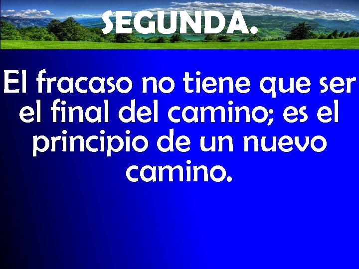 SEGUNDA. El fracaso no tiene que ser el final del camino; es el principio