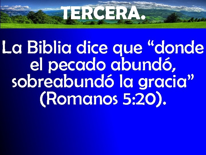 TERCERA. La Biblia dice que “donde el pecado abundó, sobreabundó la gracia” (Romanos 5: