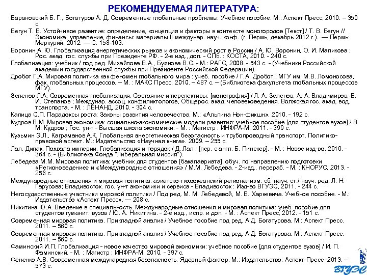 РЕКОМЕНДУЕМАЯ ЛИТЕРАТУРА: Барановский Б. Г. , Богатуров А. Д. Современные глобальные проблемы: Учебное пособие.