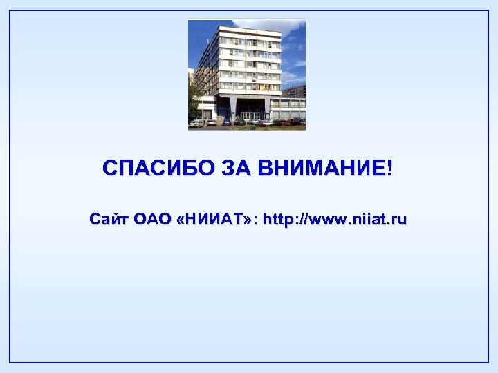 СПАСИБО ЗА ВНИМАНИЕ! Сайт ОАО «НИИАТ» : http: //www. niiat. ru 