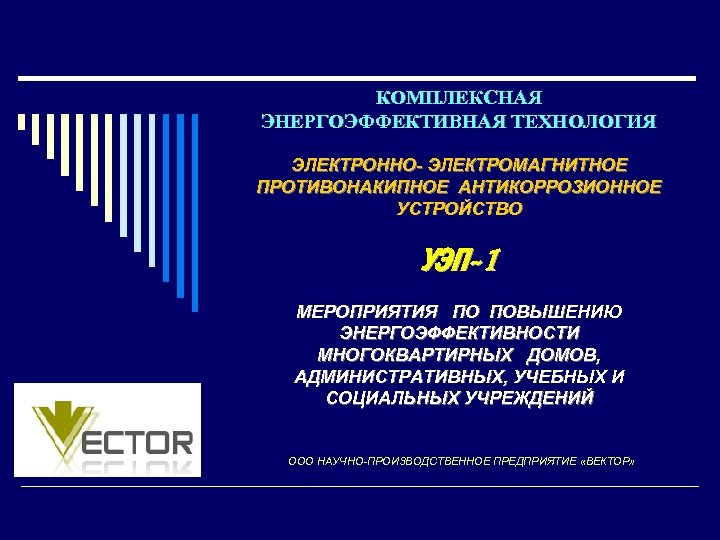 КОМПЛЕКСНАЯ ЭНЕРГОЭФФЕКТИВНАЯ ТЕХНОЛОГИЯ ЭЛЕКТРОННО- ЭЛЕКТРОМАГНИТНОЕ ПРОТИВОНАКИПНОЕ АНТИКОРРОЗИОННОЕ УСТРОЙСТВО УЭП-1 МЕРОПРИЯТИЯ ПО ПОВЫШЕНИЮ ЭНЕРГОЭФФЕКТИВНОСТИ МНОГОКВАРТИРНЫХ