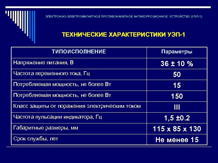 ЭЛЕКТРОННО-ЭЛЕКТРОМАГНИТНОЕ ПРОТИВОНАКИПНОЕ АНТИКОРРОЗИОННОЕ УСТРОЙСТВО (УЭП-1) ТЕХНИЧЕСКИЕ ХАРАКТЕРИСТИКИ УЭП-1 ТИПОИСПОЛНЕНИЕ Напряжение питания, В Частота переменного