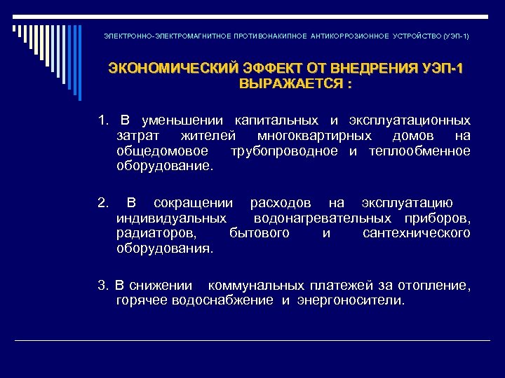 ЭЛЕКТРОННО-ЭЛЕКТРОМАГНИТНОЕ ПРОТИВОНАКИПНОЕ АНТИКОРРОЗИОННОЕ УСТРОЙСТВО (УЭП-1) ЭКОНОМИЧЕСКИЙ ЭФФЕКТ ОТ ВНЕДРЕНИЯ УЭП-1 ВЫРАЖАЕТСЯ : 1. В