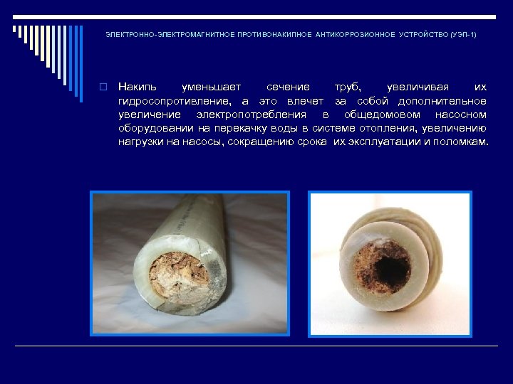 ЭЛЕКТРОННО-ЭЛЕКТРОМАГНИТНОЕ ПРОТИВОНАКИПНОЕ АНТИКОРРОЗИОННОЕ УСТРОЙСТВО (УЭП-1) o Накипь уменьшает сечение труб, увеличивая их гидросопротивление, а