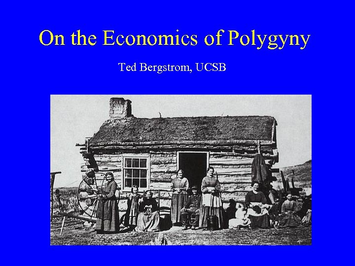 On the Economics of Polygyny Ted Bergstrom, UCSB 