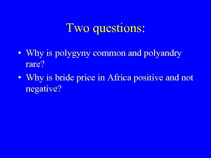 Two questions: • Why is polygyny common and polyandry rare? • Why is bride