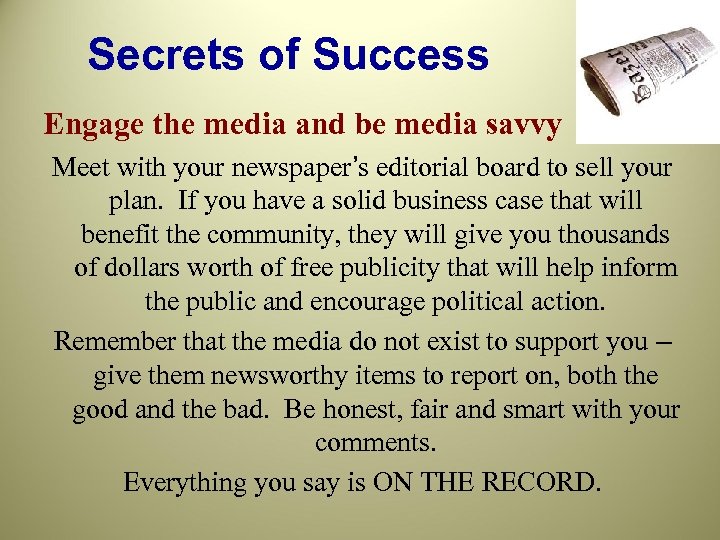 Secrets of Success Engage the media and be media savvy Meet with your newspaper’s