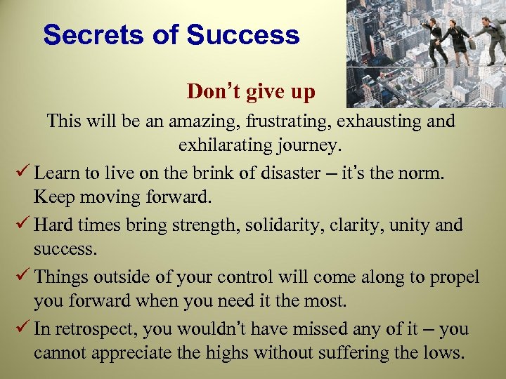 Secrets of Success Don’t give up This will be an amazing, frustrating, exhausting and