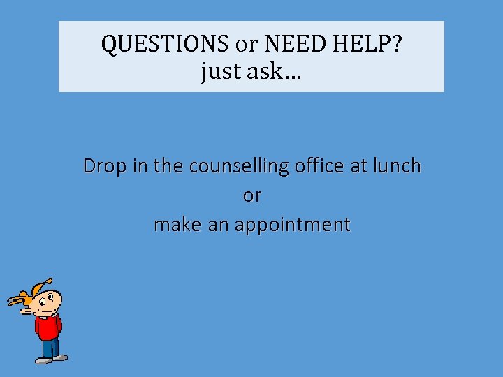 QUESTIONS or NEED HELP? just ask… Drop in the counselling office at lunch or