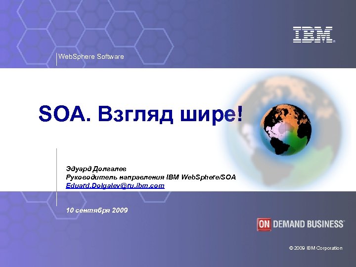 Web. Sphere Software SOA. Взгляд шире! Эдуард Долгалев Руководитель направления IBM Web. Sphere/SOA Eduard.