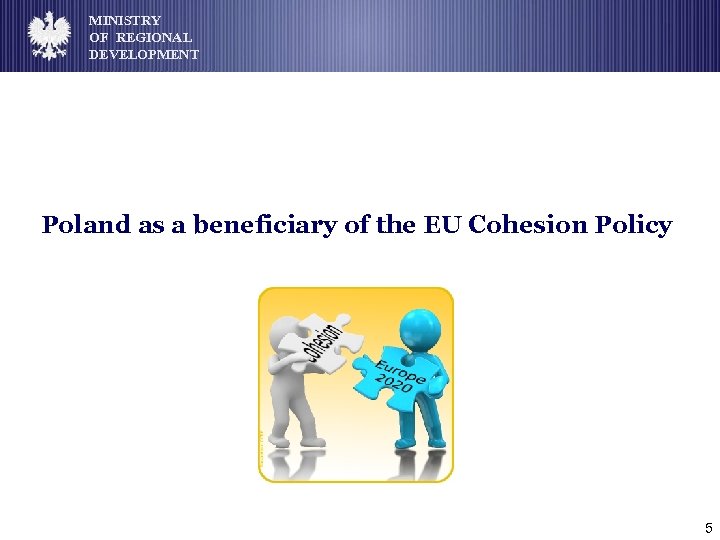 MINISTRY OF REGIONAL DEVELOPMENT Poland as a beneficiary of the EU Cohesion Policy 5