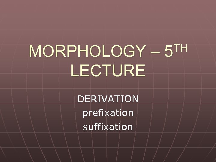 MORPHOLOGY – LECTURE DERIVATION prefixation suffixation TH 5 