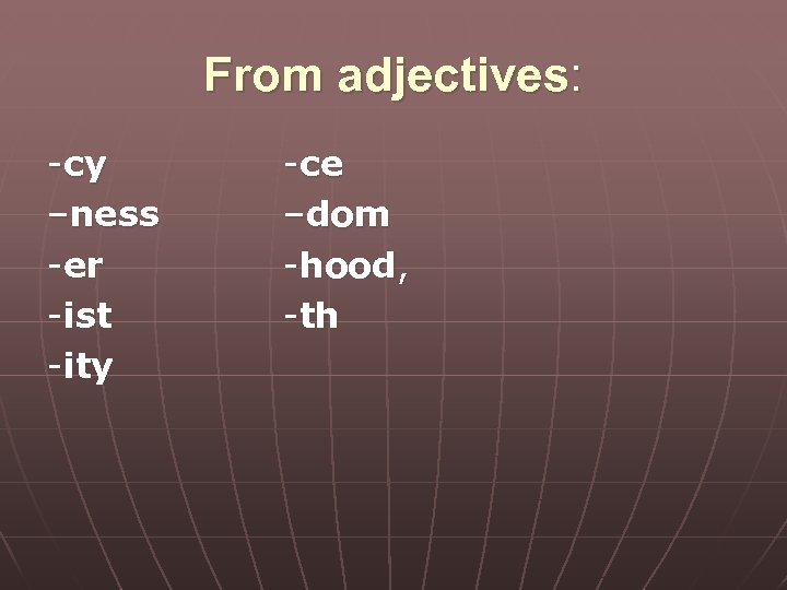 From adjectives: -cy –ness -er -ist -ity -ce –dom -hood, -th 