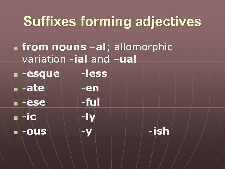 Suffixes forming adjectives n n n from nouns –al; allomorphic variation -ial and –ual