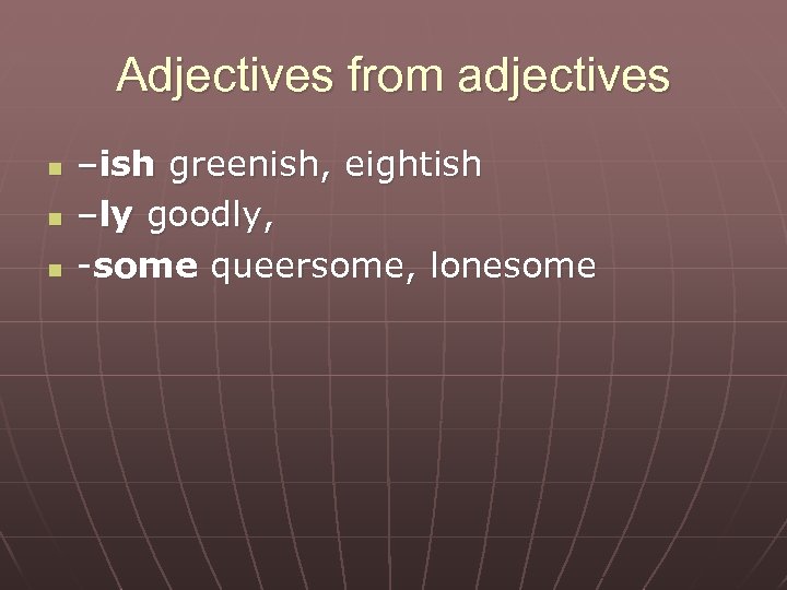 Adjectives from adjectives n n n –ish greenish, eightish –ly goodly, -some queersome, lonesome