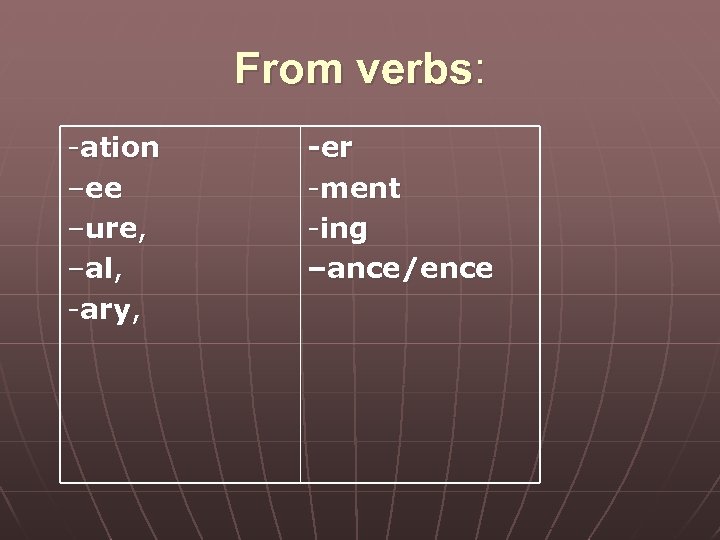 From verbs: -ation –ee –ure, –al, -ary, -er -ment -ing –ance/ence 