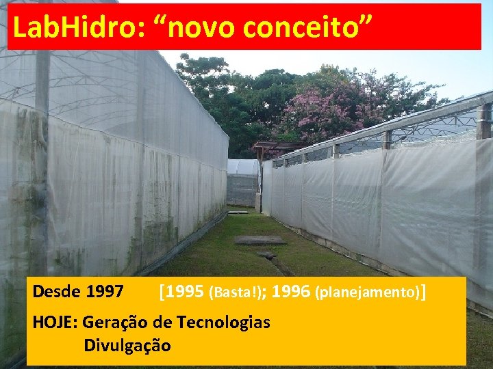 Lab. Hidro: “novo conceito” Desde 1997 [1995 (Basta!); 1996 (planejamento)] HOJE: Geração de Tecnologias