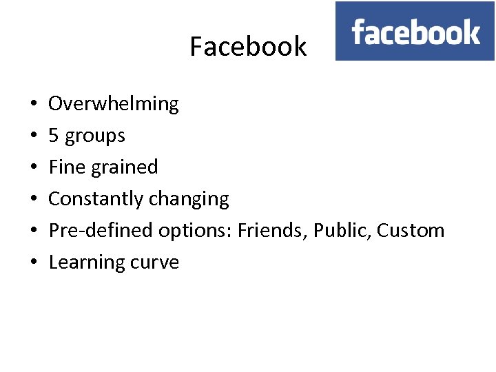 Facebook • • • Overwhelming 5 groups Fine grained Constantly changing Pre-defined options: Friends,