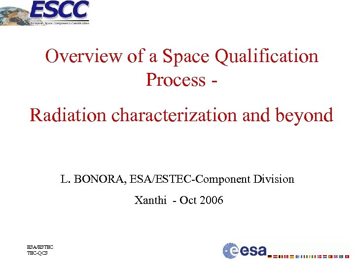 Overview of a Space Qualification Process Radiation characterization and beyond L. BONORA, ESA/ESTEC-Component Division