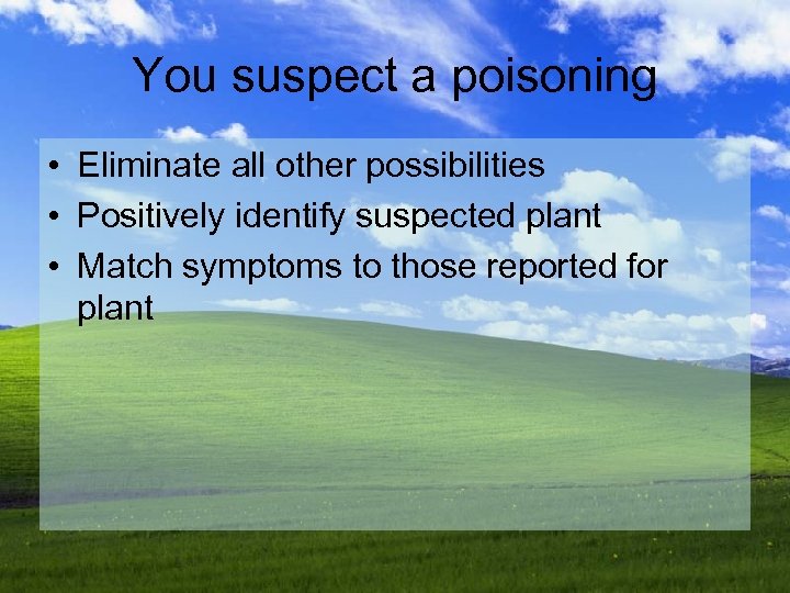 You suspect a poisoning • Eliminate all other possibilities • Positively identify suspected plant