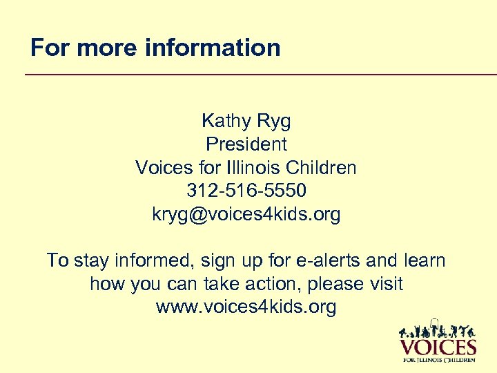 For more information Kathy Ryg President Voices for Illinois Children 312 -516 -5550 kryg@voices