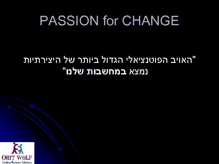  PASSION for CHANGE "האויב הפוטנציאלי הגדול ביותר של היצירתיות נמצא במחשבות שלנו" 