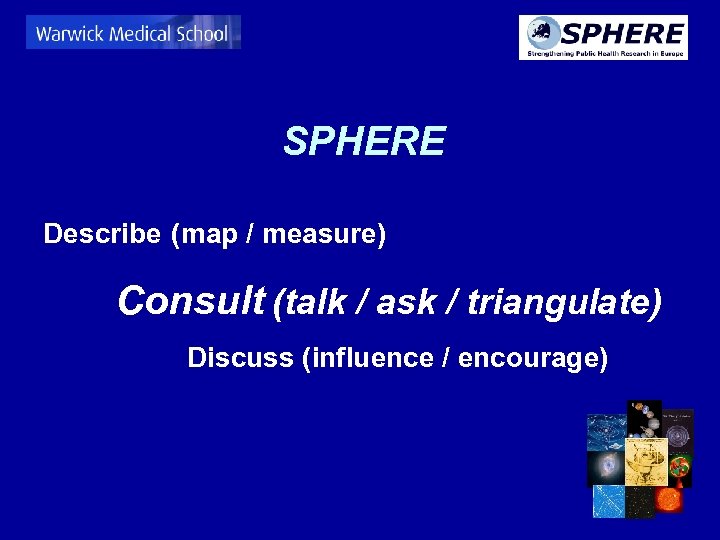 SPHERE Describe (map / measure) Consult (talk / ask / triangulate) Discuss (influence /