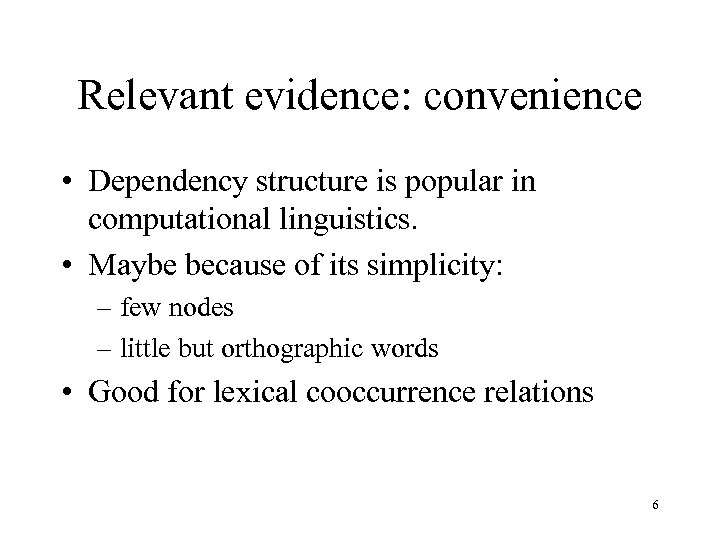 Relevant evidence: convenience • Dependency structure is popular in computational linguistics. • Maybe because