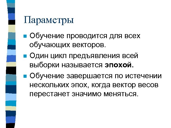 Параметры n n n Обучение проводится для всех обучающих векторов. Один цикл предъявления всей