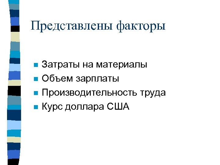 Представлены факторы n n Затраты на материалы Объем зарплаты Производительность труда Курс доллара США