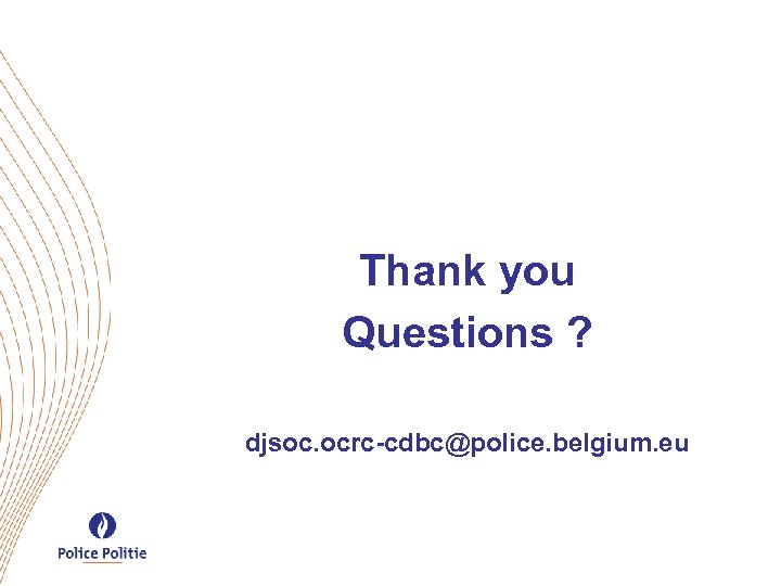 Thank you Questions ? djsoc. ocrc-cdbc@police. belgium. eu 