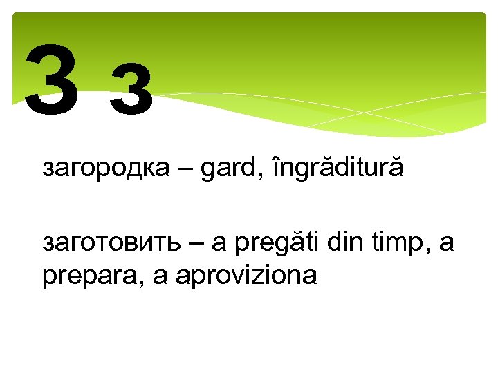 Зз загородка – gard, îngrăditură заготовить – a pregăti din timp, a prepara, a