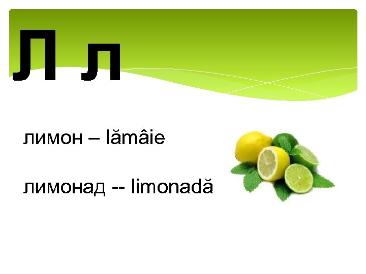 Лл лимон – lămâie лимонад -- limonadă 