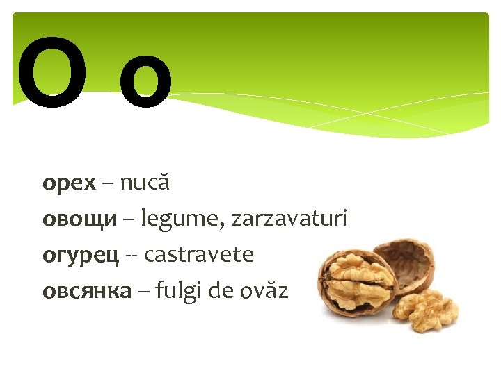 Oo орех – nucă овощи – legume, zarzavaturi огурец -- castravete овсянка – fulgi