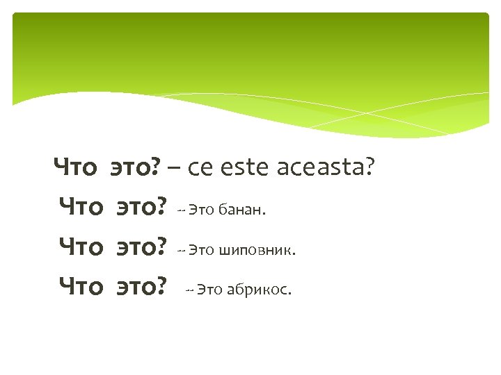 Что это? – ce este aceasta? Что это? -- Это банан. Что это? --