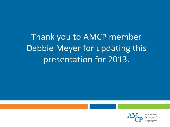 Thank you to AMCP member Debbie Meyer for updating this presentation for 2013. 