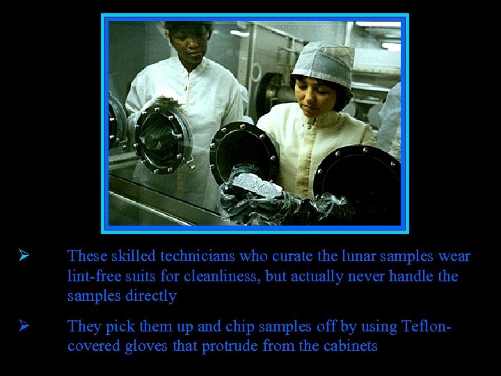 Ø These skilled technicians who curate the lunar samples wear lint-free suits for cleanliness,