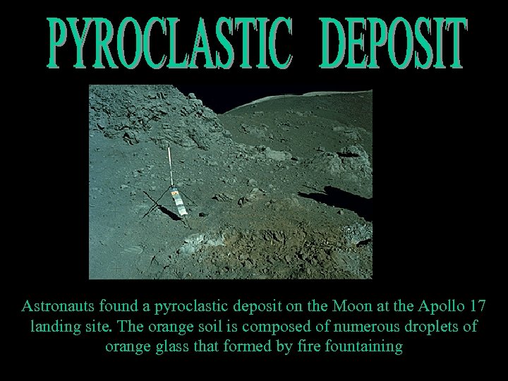 Astronauts found a pyroclastic deposit on the Moon at the Apollo 17 landing site.