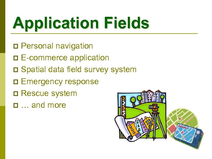 Application Fields Personal navigation p E-commerce application p Spatial data field survey system p