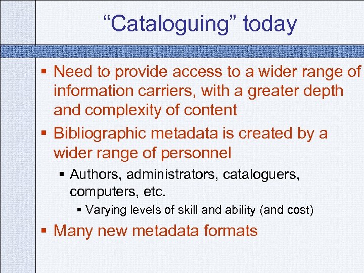 “Cataloguing” today § Need to provide access to a wider range of information carriers,